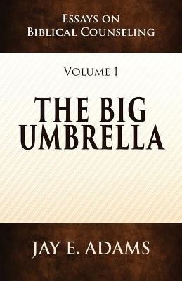 The Big Umbrella: Essays on Biblical Counseling, Volume 1 - Jay E Adams - cover