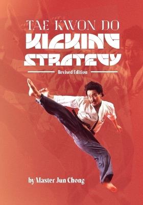 TAE KWON DO KICKING STRATEGIES Revised Edition - Jun Chong - cover