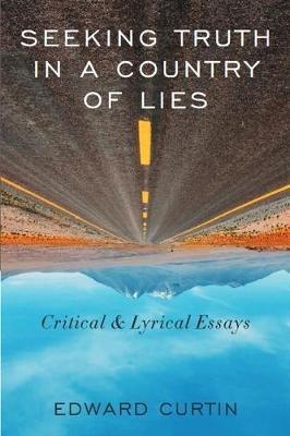 Seeking Truth in a Country of Lies: Critical & Lyrical Essays - Edward Curtin - cover