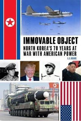 Immovable Object: North Korea's 70 Years at War with American Power - A B Abrams - cover