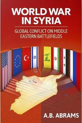 World War in Syria: Global Conflict on Middle Eastern Battlefields - a B Abrams - cover