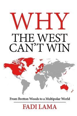 Why the West Can't Win: From Bretton Woods to a Multipolar World - Fadi Lama - cover
