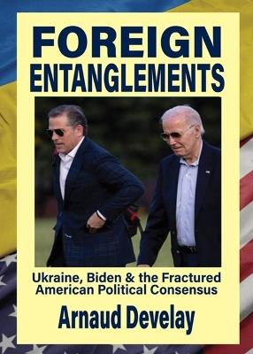 Foreign Entanglements: Ukraine, Biden & the Fractured American Political Consensus - Arnaud Develay - cover