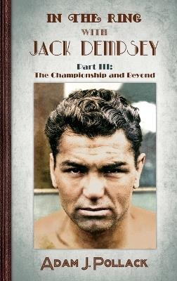 In the Ring With Jack Dempsey - Part III: The Championship and Beyond - Adam J Pollack - cover