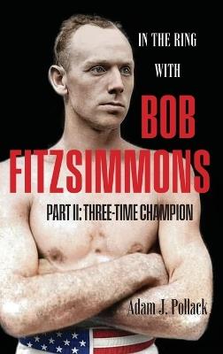 In the Ring With Bob Fitzsimmons - Part II: Three-Time Champion - Adam J Pollack - cover