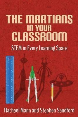 The Martians in your Classroom: STEM in Every Learning Space - Rachael Mann,Stephen Sandford - cover