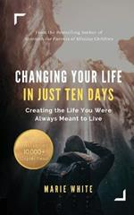 Changing Your Life in Just Ten Days: Creating the Life You Were Always Meant to Live