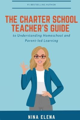 The Charter School Teacher's Guide to Understanding Homeschool and Parent-led Learning: 978-1-949813-40-1 - Nina Elena - cover