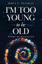 I'm Too Young to be Old: Poems of Reflection