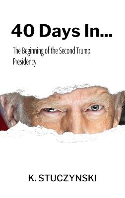 40 Days In...: The Beginning of the Second Trump Presidency - Kenneth Stuczynski - cover