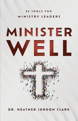 Minister Well: 52 Tools for Ministry Leaders - Heather Jordon Clark - cover