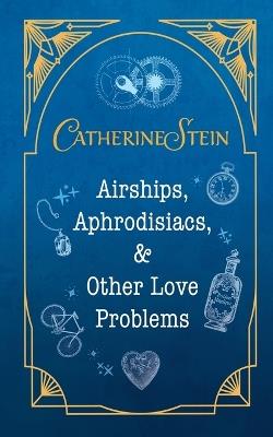 Airships, Aphrodisiacs, and Other Love Problems - Catherine Stein - cover