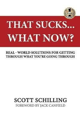 That Sucks - What Now?: Real-World Solutions for Getting Through What You're Going Through - Scott Schilling - cover