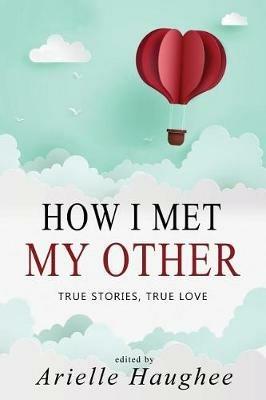 How I Met My Other, True Stories, True Love: A Real Romance Short Story Collection - cover