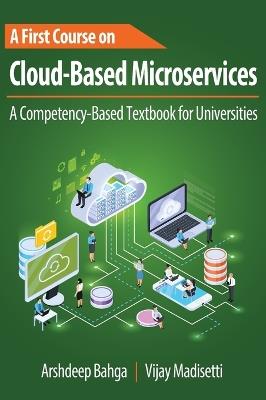 A First Course on Cloud-Based Microservices: A Competency-Based Textbook for Universities - Arshdeep Bahga,Vijay Madisetti - cover