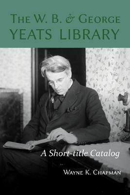 The W. B. and George Yeats Library: A Short-title Catalog - Wayne K. Chapman - cover