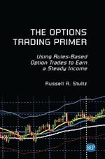 The Options Trading Primer: Using Rules-Based Option Trades to Earn a Steady Income