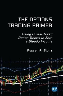 The Options Trading Primer: Using Rules-Based Option Trades to Earn a Steady Income - Russell A. Stultz - cover