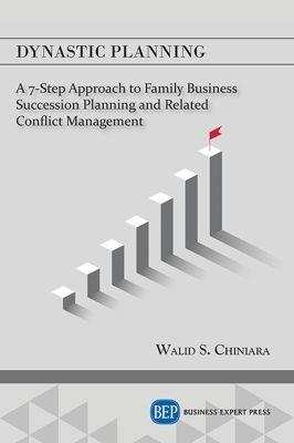 Dynastic Planning: A 7-Step Approach to Family Business Succession Planning and Related Conflict Management - Walid S. Chiniara - cover