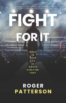 Fight For It: What in Your Life is Worth Fighting For? - Roger Patterson - cover