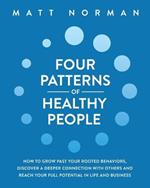 Four Patterns of Healthy People: How to Grow Past Your Rooted Behaviors, Discover a Deeper Connection with Others, and Reach Your Full Potential in Life and Business