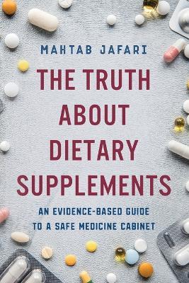 The Truth About Dietary Supplements: An Evidence-Based Guide to a Safe Medicine Cabinet - Mahtab Jafari - cover