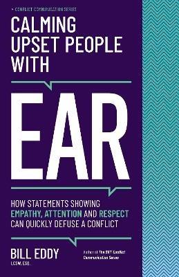 Calming Upset People with EAR: How Statements Showing Empathy, Attention, and Respect Can Quickly Defuse a Conflict - Bill Eddy - cover