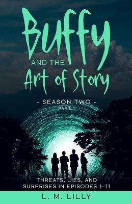 Buffy and the Art of Story Season Two Part 1: Threats, Lies, and Surprises in Episodes 1-11 - L M Lilly - cover