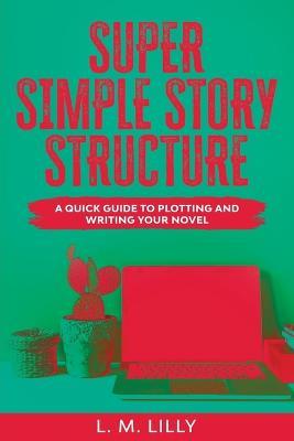 Super Simple Story Structure Large Print: A Quick Guide To Plotting And Writing Your Novel - L M Lilly - cover