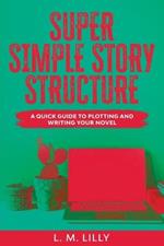 Super Simple Story Structure Large Print: A Quick Guide To Plotting And Writing Your Novel
