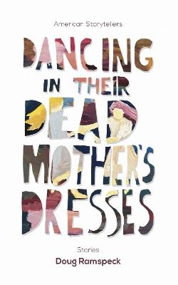 Dancing in Their Dead Mother's Dresses: Stories - Doug Ramspeck - cover
