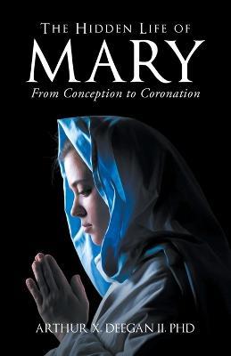 The Hidden Life of Mary: From Conception to Coronation - Arthur Deegan - cover