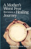 A Mother's Worst Fear Becomes a Healing Journey - Melanie Barton Bragg - cover