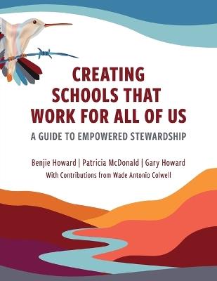 Creating Schools That Work for All of Us: A Guide to Empowered Stewardship - Benjie Howard,Patricia McDonald,Gary Howard - cover