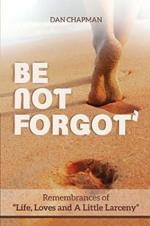Be not forgot: Remembrances of Life, Love and A Little Larceny