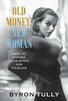 Old Money, New Woman: How to Manage Your Money and Your Life - Byron Tully - cover