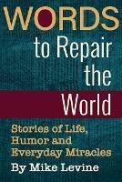 Words to Repair the World: Stories of Life, Humor and Everyday Miracles - Mike Levine - cover