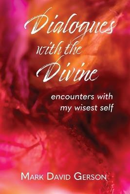 Dialogues with the Divine: Encounters with My Wisest Self - Mark David Gerson - cover