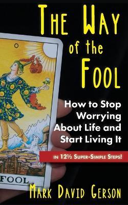 The Way of the Fool: How to Stop Worrying About Life and Start Living It...in 121/2 Super-Simple Steps - Mark David Gerson - cover
