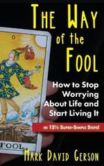The Way of the Fool: How to Stop Worrying About Life and Start Living It...in 121/2 Super-Simple Steps