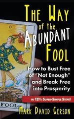 The Way of the Abundant Fool: How to Bust Free of Not Enough and Break Free into Prosperity...in 121/2 Super-Simple Steps!