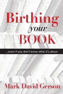 Birthing Your Book: Even If You Don't Know What It's About - Mark David Gerson - cover