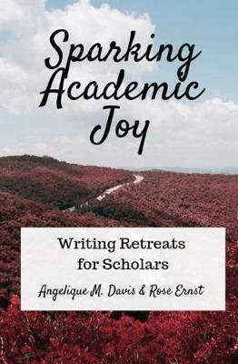 Sparking Academic Joy: Writing Retreats for Scholars - Angelique M Davis,Rose Ernst - cover