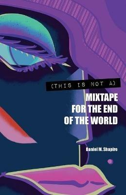 (This Is Not A) Mixtape for the End of the World - Daniel M Shapiro - cover