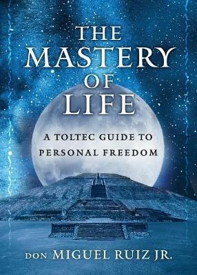 The Mastery of Life: A Toltec Guide to Personal Freedom - don Miguel Ruiz Jr. - cover