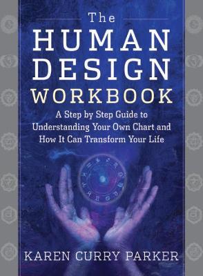 The Human Design Workbook: A Step by Step Guide to Understanding Your Own Chart and How it Can Transform Your Life - Karen Curry Parker - cover