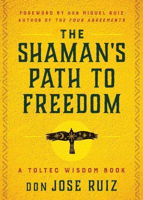 The Shaman's Path to Freedom: A Toltec Wisdom Book - don Jose Ruiz - cover
