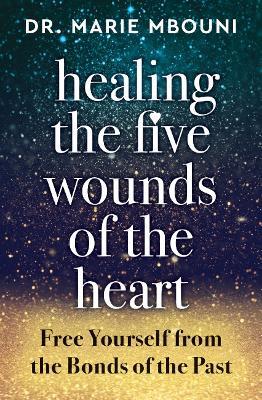 Healing the Five Wounds of the Heart: Free Yourself from the Bonds of the Past - Marie Mbouni - cover