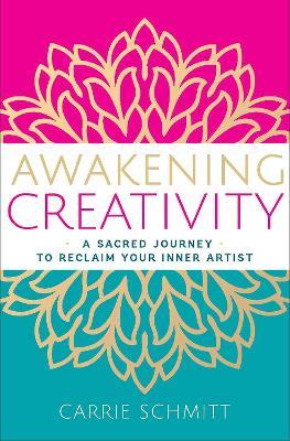 Awakening Creativity: A Sacred Journey to Reclaim Your Inner Artist - Carrie Schmitt - cover