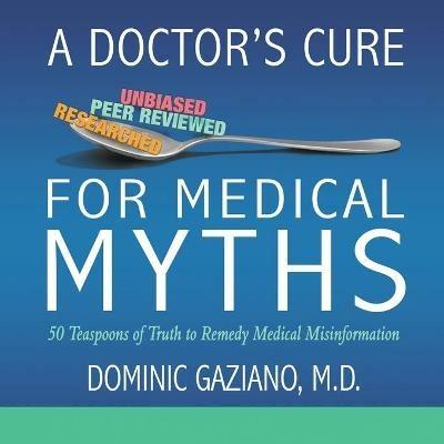 A Doctor's Cure for Medical Myths: 50 Teaspoons of Truth to Remedy Medical Misinformation - Dominic Gaziano - cover